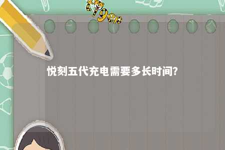 悦刻五代充电需要多长时间
？ 